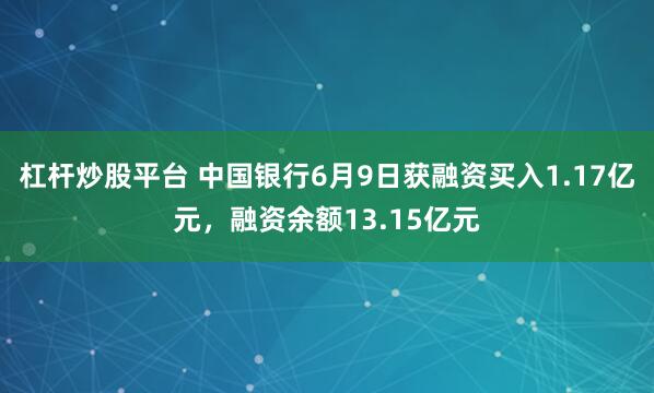 杠杆炒股平台 中国银行6月9日获融资买入1.17亿元，融资余额13.15亿元