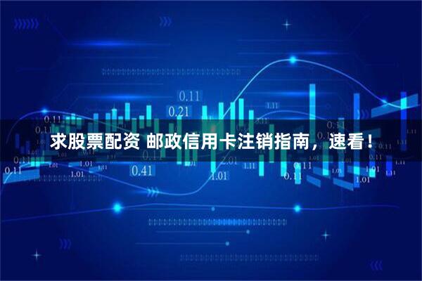 求股票配资 邮政信用卡注销指南，速看！