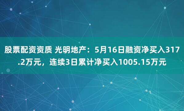 股票配资资质 光明地产：5月16日融资净买入317.2万元，连续3日累计净买入1005.15万元