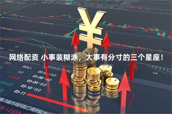 网络配资 小事装糊涂，大事有分寸的三个星座！