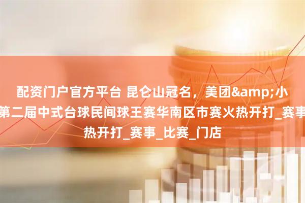 配资门户官方平台 昆仑山冠名，美团&小铁自助台球第二届中式台球民间球王赛华南区市赛火热开打_赛事_比赛_门店