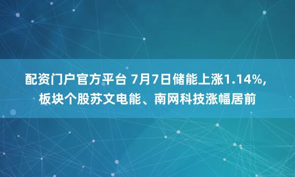 配资门户官方平台 7月7日储能上涨1.14%, 板块个股苏文电能、南网科技涨幅居前