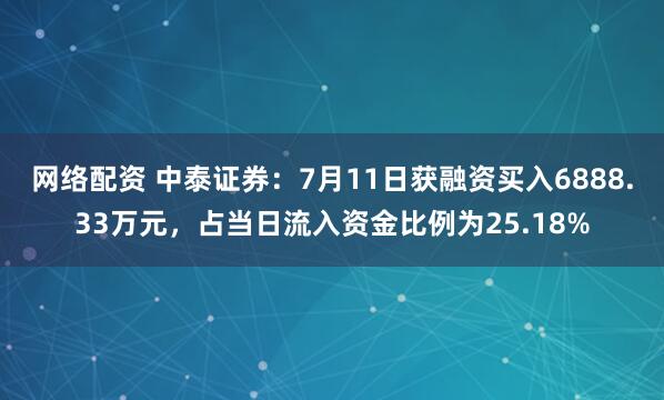 网络配资 中泰证券：7月11日获融资买入6888.33万元，占当日流入资金比例为25.18%