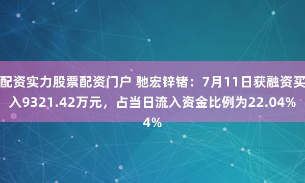 配资实力股票配资门户 驰宏锌锗：7月11日获融资买入9321.42万元，占当日流入资金比例为22.04%