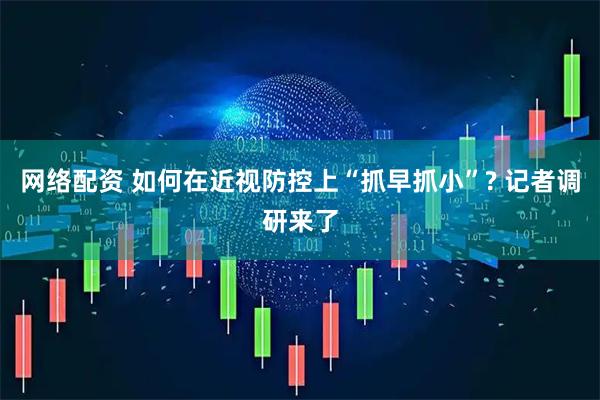 网络配资 如何在近视防控上“抓早抓小”? 记者调研来了