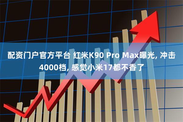 配资门户官方平台 红米K90 Pro Max曝光, 冲击4000档, 感觉小米17都不香了