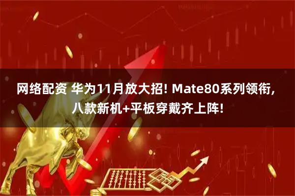 网络配资 华为11月放大招! Mate80系列领衔, 八款新机+平板穿戴齐上阵!