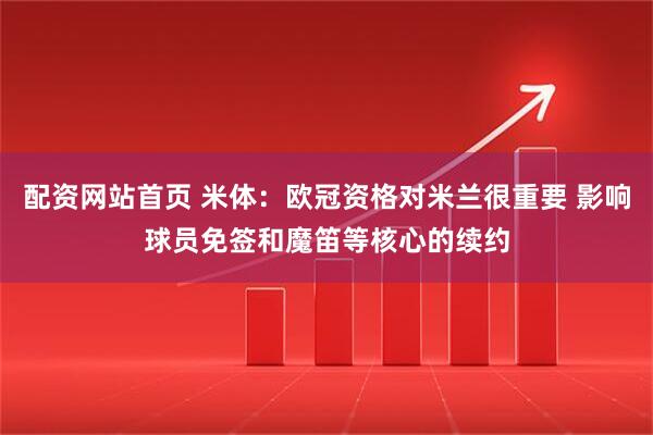 配资网站首页 米体：欧冠资格对米兰很重要 影响球员免签和魔笛等核心的续约