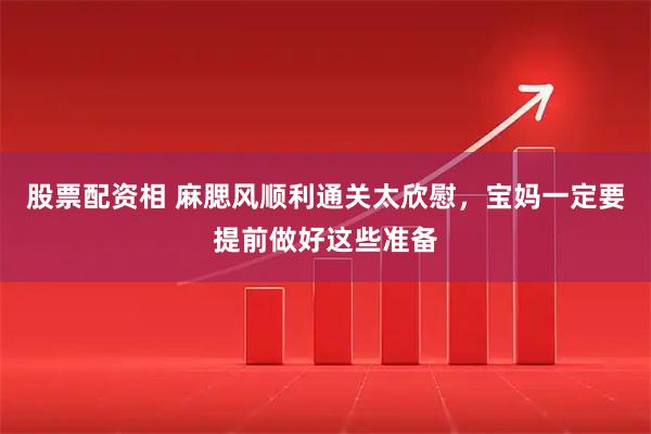 股票配资相 麻腮风顺利通关太欣慰，宝妈一定要提前做好这些准备