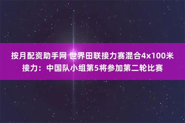 按月配资助手网 世界田联接力赛混合4x100米接力：中国队小组第5将参加第二轮比赛