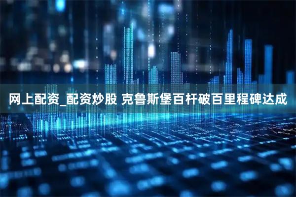 网上配资_配资炒股 克鲁斯堡百杆破百里程碑达成
