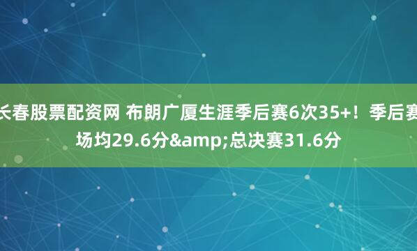 长春股票配资网 布朗广厦生涯季后赛6次35+！季后赛场均29.6分&总决赛31.6分