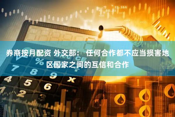 券商按月配资 外交部： 任何合作都不应当损害地区国家之间的互信和合作