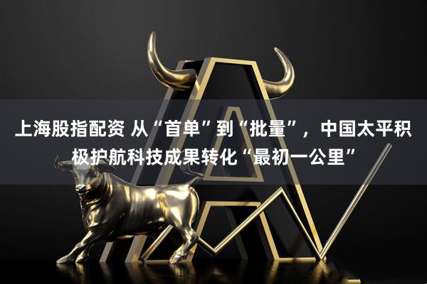 上海股指配资 从“首单”到“批量”，中国太平积极护航科技成果转化“最初一公里”