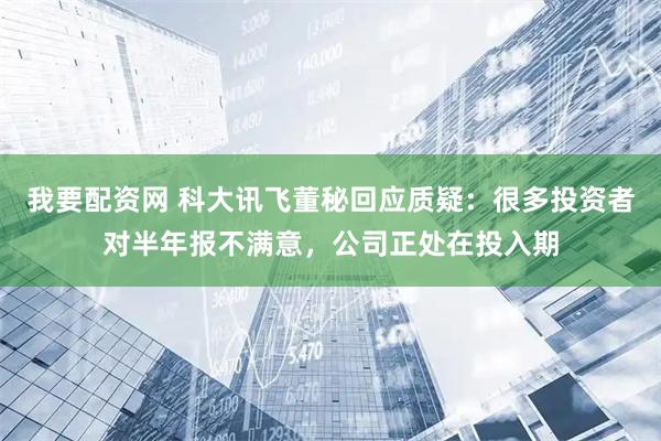 我要配资网 科大讯飞董秘回应质疑:很多投资者对半年报不满意,公司正处在投入期