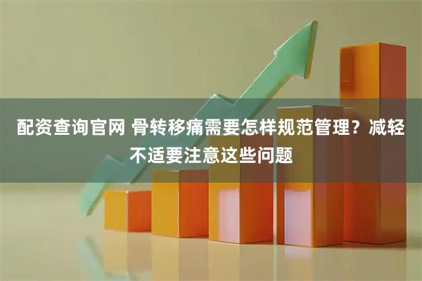 配资查询官网 骨转移痛需要怎样规范管理？减轻不适要注意这些问题