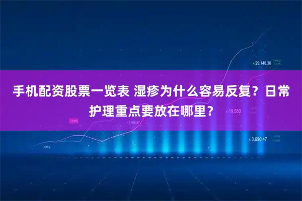 手机配资股票一览表 湿疹为什么容易反复？日常护理重点要放在哪里？